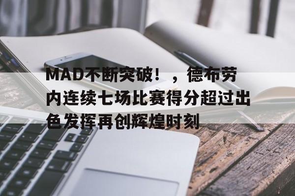 九游游戏中心-关于MAD不断突破！，德布劳内连续七场比赛得分超过出色发挥再创辉煌时刻的信息